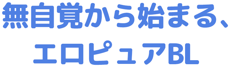 無自覚から始まる、エロピュアBL
