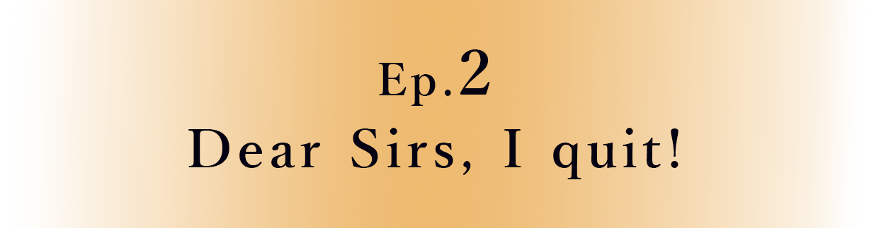 Ep.2 Dear Sirs, I quit !