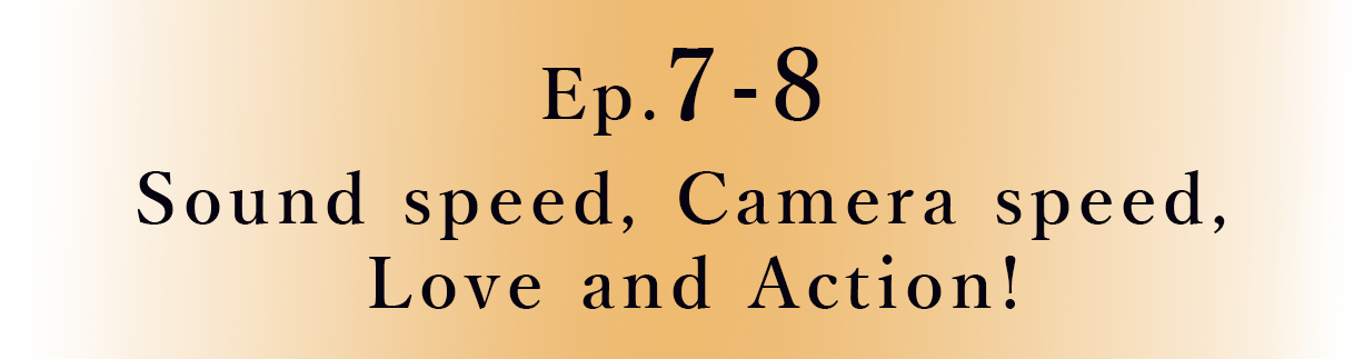 Ep.7-8 Sound speed, Camera speed, Love and Action!