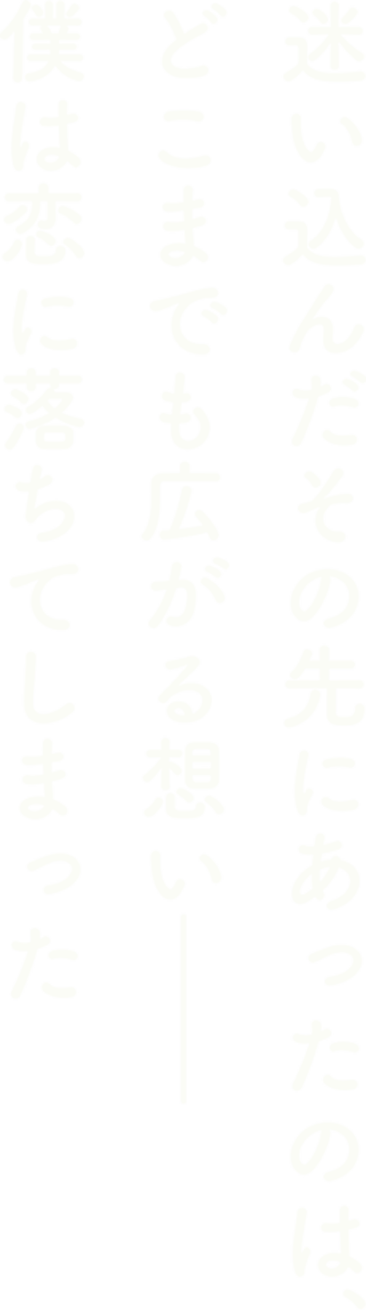 迷い込んだその先にあったのは、どこまでも広がる想い――僕は恋に落ちてしまった